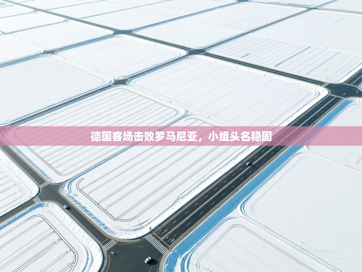 德国客场击败罗马尼亚，小组头名稳固  第1张