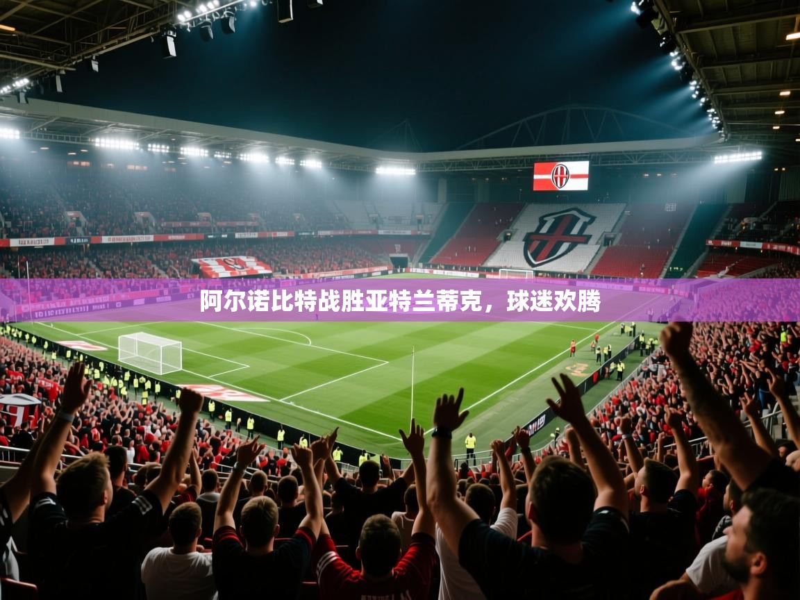 阿尔诺比特战胜亚特兰蒂克，球迷欢腾  第1张