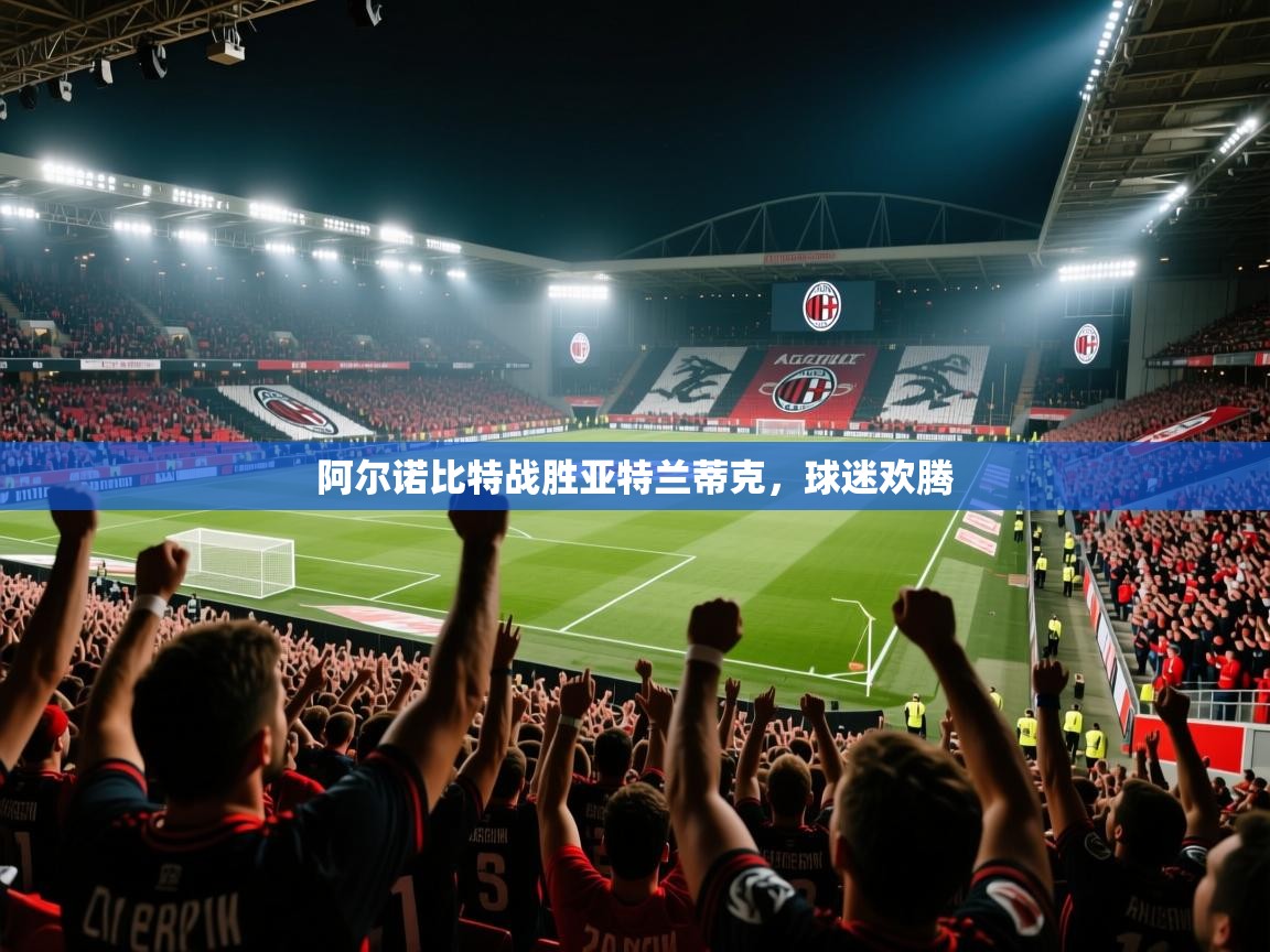 阿尔诺比特战胜亚特兰蒂克，球迷欢腾  第2张