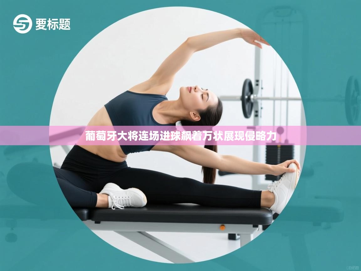 葡萄牙大将连场进球飙着万状展现侵略力 第2张