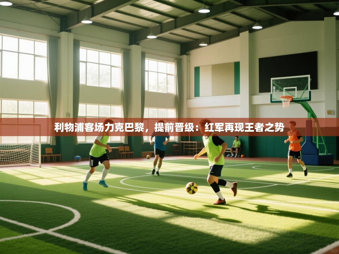 利物浦客场力克巴黎,提前晋级:红军再现王者之势 第2张